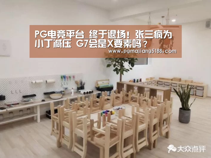 PG电竞平台_终于退场!张三疯为小丁减压 G7会是X要素吗?(图1) PG电竞平台