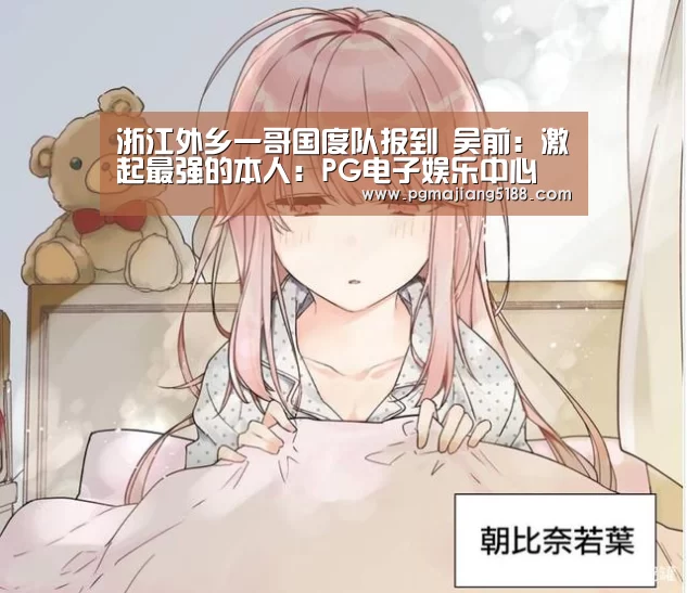 浙江外乡一哥国度队报到 吴前:激起最强的本人:PG电子娱乐中心(图1) PG电子娱乐中心