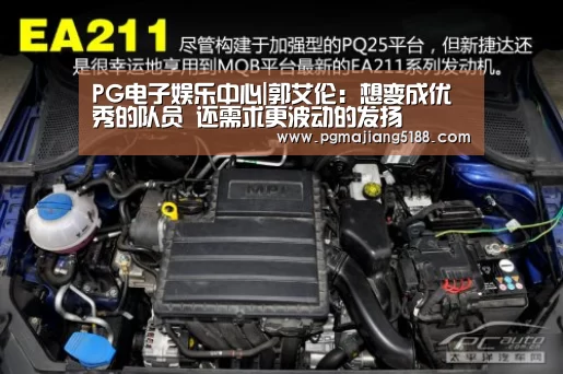 PG电子娱乐中心|郭艾伦:想变成优秀的队员 还需求更波动的发扬(图2) PG电竞平台