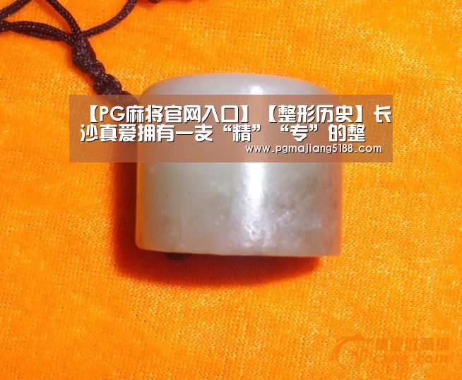 【PG麻将官网入口】【整形历史】长沙真爱拥有一支“精”“专”的整形团队(图2) PG电竞平台
